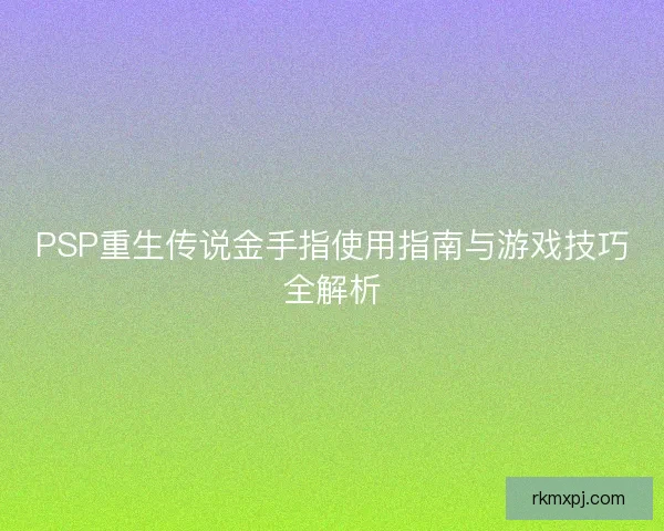 PSP重生传说金手指使用指南与游戏技巧全解析