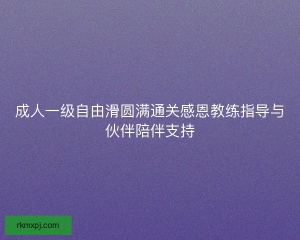 成人一级自由滑圆满通关感恩教练指导与伙伴陪伴支持
